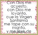 Con Dios me acuesto,
con Dios me levanto,
que la Virgen SantÃ­sima
me tape con su manto,
y me libre de miedo y espanto
AmÃ©n.