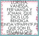 LORENA, VANESSA, FERNANDA Y JOHAN, QUE DIOS LOS BENDIGA ABUNDANTEMENTE,POR QUE SON EL REGALO QUE DIOS ME DIO.
LOS AMA SU MAMI.