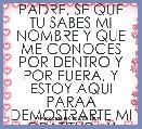 PADRE, SE QUE TU SABES MI NOMBRE Y QUE ME CONOCES POR DENTRO Y POR FUERA, Y ESTOY AQUI PARAA DEMOSTRARTE MI GRATITUD , Y RENDIRTE 