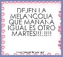 DEJEN LA MELANCOLIA QUE MAÃANA IGUAL ES OTRO MARTES!!!!!!!!