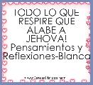 TODO LO QUE RESPIRE QUE ALABE A JEHOVA!
Pensamientos y Reflexiones-Blanca