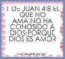 1 DE JUAN 4:8 EL QUE NO AMA,NO HA CONOSIDO A DIOS;PORQUE DIOS ES AMOR