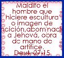 Maldito el hombre que hiciere escultura o imagen de fundiciÃ³n,abominaciÃ³n a JehovÃ¡, obra de mano de artÃ­fice.
Deut. 27:15