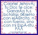 Gabriel JehovÃÂ¡ tu Dios te dice: GanarÃÂ¡s tus batallas Ã¢â¬ÅNo con ejÃÂ©rcito, ni con fuerza, sino con mi EspÃÂ­ritu. PÃÂ­deme y te dar
