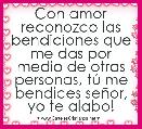 Con amor reconozco las bendiciones que me das por medio de otras personas, tÃº me bendices seÃ±or, yo te alabo!