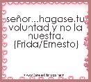 seÃ±or...hagase,tu voluntad y no la nuestra.
(Frida/Ernesto)