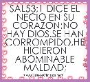 SAL53;1 DICE EL NECIO EN SU CORAZON:NO HAY DIOS.SE HAN CORROMPIDO,HE HICIERON ABOMINABLE MALDAD;