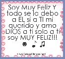 Soy Muy Feliz Y todo se lo debo a EL si a TI mi querido y amo DIOS a ti solo a ti soy MUY FELIZ!!! ☻  ♪ ♫ 