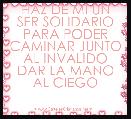 HAZ DE MI UN SER SOLIDARIO PARA PODER CAMINAR JUNTO AL INVALIDO DAR LA MANO AL CIEGO

                        L.M.C