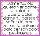 Dame tus ojo quiero ver dame tu palabra quiero ablar dame tu pareser seÃ±or dÃ©jame ver en tu enterior para ser salvado por tu amor 