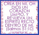 CREA EN MI, OH DIOS UN CORAZON LIMPIO, Y RENUEVA UN ESPIRITU RECTO DENTRO DE MI. (Salmos 51:10)