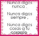 Nunca digas nunca ,

Nunca digas siempre ,

Nunca digas cosas q tu corazÃ³n 

       no siente