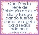 Que Dios te llene de Sabiduria en este dia  y te siga dando fuerzas como de aguila para seguir adelante
