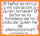 El SeÃ±or es mi luz y mi salvaciÃ³n,a quiÃ©n temerÃ©? El SeÃ±or es la fortaleza de mi vida,de quiÃ©n he de atemorizarme?