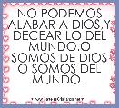 NO PODEMOS ALABAR A DIOS,Y DECEAR LO DEL MUNDO.O SOMOS DE DIOS O SOMOS DEL MUNDO..