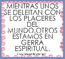 MIENTRAS UNOS SE DELEITAN CON LOS PLACERES DEL MUNDO,OTROS ESTAMOS EN GERRA ESPIRITUAL.
