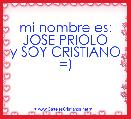 mi nombre es: JOSE PRIOLO
y SOY CRISTIANO =)