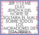 JER 1;13 ME DIJO JEHOVA:DEL NORTE SE SOLTARA EL MAL SOBRE TODOS LOS MORADORES DE ESTA TIERRA
