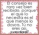  El consejo es rara vez bien recibido, porque el que lo necesita es el que menos lo desea. TÃº no eres asi, Â¿verdad?