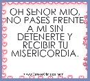 OH SENOR MIO, NO PASES FRENTE A MI SIN DETENERTE Y RECIBIR TU MISERICORDIA.