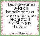 Â¡Â¡Dios derrama lluvia de bendicones a todo aquel que lea esto!!!
by: Shaggy Lovee