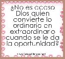Â¿No es acaso Dios quien convierte lo ordinario en extraordinario cuando se le da la oportunidad?