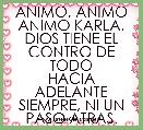   ANIMO, ANIMO ANIMO KARLA.
DIOS TIENE EL CONTRO DE TODO
HACIA ADELANTE SIEMPRE, NI UN PASO ATRAS.
