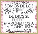 NOSOTROS SOMOS DE LOS QUE CREEN QUE CON EL AMOR DE DIOS SE PUEDE.  MARCHEMOS A LA CONQUISTA QUE EL SENOR ESTA A LAS PUERTAS Y TENE