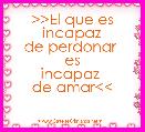 >>El que es incapaz
de perdonar 
es
incapaz 
de amar<<