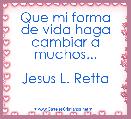 Que mi forma de vida haga cambiar a muchos...

Jesus L. Retta