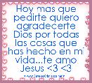 Hoy mas que pedirte quiero agradecerte Dios por todas las cosas que has hecho en mi vida...te amo Jesus <3 <3