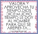 VALORA Y APROVECHA TU TIEMPO,DIOS DICE:MUCHO TIEMPO LE DOY AL HOMBRE PARA QUE SE  AREPIENTA...