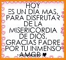 HOY
ES UN DÃA MAS, PARA DISFRUTAR DE LA MISERICORDIA DE DIOS, GRACIAS PADRE POR TU INMENSO AMOR ♥