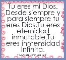Tu eres mi Dios. Desde siempre y para siempre tu eres Dios.Tu eres eternidad inmutable.Tu eres inmensidad infinita.