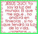 JESÃS DIJO: Yo soy la luz del mundo; El que me sigue , no andarÃ¡ en tinieblas , si no que tendrÃ¡ la luz de la vida.