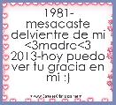 1981- mesacaste delvientre de mi <3madre<3 2013-hoy puedo ver tu gracia en mi :)