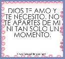 DIOS TE AMO Y TE NECESITO, NO TE APARTES DE MI NI TAN SOLO UN MOMENTO.