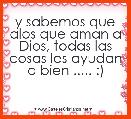 y sabemos que alos que aman a Dios, todas las cosas les ayudan a bien ..... :)