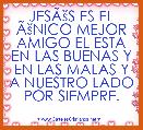 JESÃÅ¡S ES EL ÃÅ¡NICO MEJOR AMIGO EL ESTA EN LAS BUENAS Y EN LAS MALAS Y A NUESTRO LADO POR SIEMPRE.