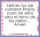 Felices los de corazon limpio pues de ellos sera el reino de los cielos ... Amen




