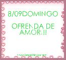 8/09DOMINGO

OFRENDA DE AMOR!!!