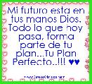 Mi futuro esta en tus manos Dios. Todo lo que hoy pasa, forma parte de tu plan...Tu Plan Perfecto..!!! ♥♥