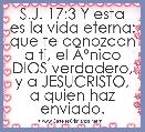 S.J. 17:3 Y esta es la vida eterna: que te conozcan a ti, el ÃÂºnico DIOS verdadero, y a JESUCRISTO, a quien haz enviado.