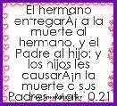 El hermano entregarÃÂ¡ a la muerte al hermano, y el Padre al hijo; y los hijos les causarÃÂ¡n la muerte a sus Padres  Mat.10.21