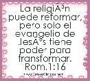 La religiÃÂ³n puede reformar, pero solo el evangelio de JesÃÂºs tiene poder para transformar. Rom.1:16 