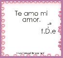 

           Te amo mi amor.
                     :* 
                   f.D.e