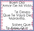              Buen DÃ­a Amor De Mi Vida

           Te Deseo Que Te Vaya De Maravilla.

         Sabes Que Te Amo, Que Eres Mi A
