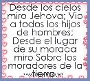 Desde los cielos miro Jehova; Vio a todos los hijos de hombres; Desde el lugar de su morada miro Sobre los moradores de la tierra.