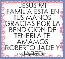 JESUS MI FAMILIA ESTA EN TUS MANOS GRACIAS POR LA BENDICION DE TENERLA TE AMAMOS ROBERTO JADE Y JARED