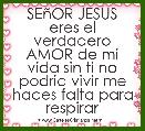 SEÃ±OR JESUS eres el verdadero AMOR de mi vida sin ti no podria vivir me haces falta para respirar 